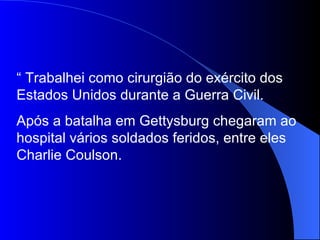 “  Trabalhei como cirurgião do exército dos Estados Unidos durante a Guerra Civil. Após a batalha em Gettysburg chegaram a...