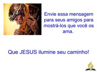 Envie essa mensagem
             para seus amigos para
             mostrá-los que você os
                      ama.



Que JESUS ilumine seu caminho!
 