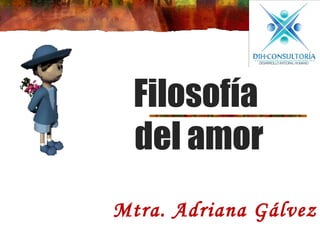 Filosofía
del amor
Mtra. Adriana Gálvez

 