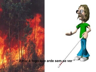 “  Amor é fogo que arde sem se ver “ 