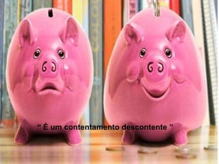 “  É um contentamento descontente ” 