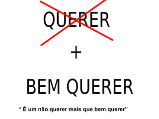 “  É um não querer mais que bem querer”  