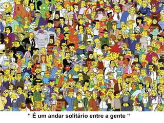 “  É um andar solitário entre a gente “ 
