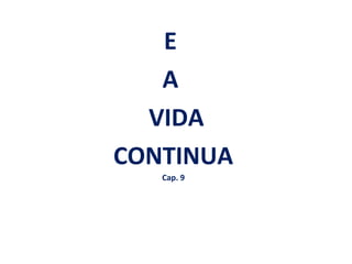 E
   A
  VIDA
CONTINUA
   Cap. 9
 