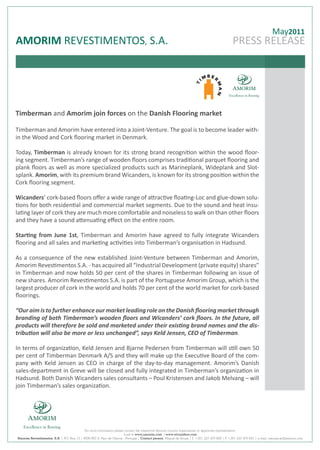 May2011
AMORIM REVESTIMENTOS, S.A.                                                                                                                  PRESS RELEASE




Timberman and Amorim join forces on the Danish Flooring market

Timberman and Amorim have entered into a Joint-Venture. The goal is to become leader with-
in the Wood and Cork flooring market in Denmark.

Today, Timberman is already known for its strong brand recognition within the wood floor-
ing segment. Timberman’s range of wooden floors comprises traditional parquet flooring and
plank floors as well as more specialized products such as Marineplank, Wideplank and Slot-
splank. Amorim, with its premium brand Wicanders, is known for its strong position within the
Cork flooring segment.

Wicanders’ cork-based floors offer a wide range of attractive floating-Loc and glue-down solu-
tions for both residential and commercial market segments. Due to the sound and heat insu-
lating layer of cork they are much more comfortable and noiseless to walk on than other floors
and they have a sound attenuating effect on the entire room.

Starting from June 1st, Timberman and Amorim have agreed to fully integrate Wicanders
flooring and all sales and marketing activities into Timberman’s organisation in Hadsund.

As a consequence of the new established Joint-Venture between Timberman and Amorim,
Amorim Revestimentos S.A. - has acquired all “Industrial Development (private equity) shares”
in Timberman and now holds 50 per cent of the shares in Timberman following an issue of
new shares. Amorim Revestimentos S.A. is part of the Portuguese Amorim Group, which is the
largest producer of cork in the world and holds 70 per cent of the world market for cork-based
floorings.

“Our aim is to further enhance our market leading role on the Danish flooring market through
branding of both Timberman’s wooden floors and Wicanders’ cork floors. In the future, all
products will therefore be sold and marketed under their existing brand names and the dis-
tribution will also be more or less unchanged”, says Keld Jensen, CEO of Timberman.

In terms of organization, Keld Jensen and Bjarne Pedersen from Timberman will still own 50
per cent of Timberman Denmark A/S and they will make up the Executive Board of the com-
pany with Keld Jensen as CEO in charge of the day-to-day management. Amorim’s Danish
sales-department in Greve will be closed and fully integrated in Timberman’s organization in
Hadsund. Both Danish Wicanders sales consultants – Poul Kristensen and Jakob Melvang – will
join Timberman’s sales organization.




                                         For more information please contact the respective Amorim country organization or appointes representative.
                                                                    Look at www.amorim.com / www.wicanders.com
Amorim Revestimentos, S.A. | P Box 13 | 4536-907 S. Paio de Oleiros - Portugal | Contact person: Miguel de Sousa | T. +351 227 475 600 | F. +351 227 475 601 | e-mail: msousa.ar@amorim.com
                              .O.
 