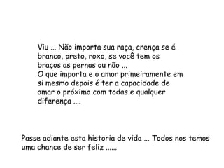 Passe adiante esta historia de vida ... Todos nos temos uma chance de ser feliz ......