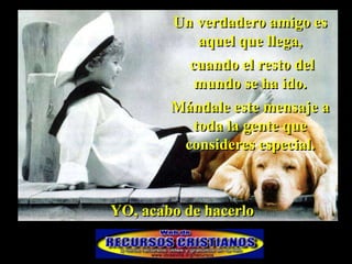 Un verdadero amigo es
           aquel que llega,
           cuando el resto del
            mundo se ha ido.
        Mándale este mensaje a
          toda la gente que
         consideres especial.



YO, acabo de hacerlo
 