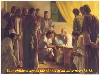 Your children are as the shoots of an olive tree (14-18)
 