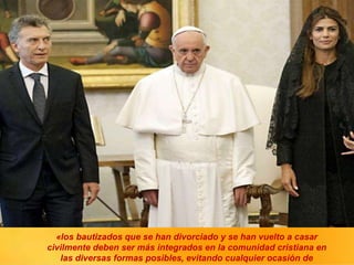 «los bautizados que se han divorciado y se han vuelto a casar
civilmente deben ser más integrados en la comunidad cristiana en
las diversas formas posibles, evitando cualquier ocasión de
 
