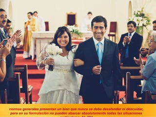 normas generales presentan un bien que nunca se debe desatender ni descuidar,
pero en su formulación no pueden abarcar absolutamente todas las situaciones
 