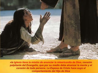 «la Iglesia tiene la misión de anunciar la misericordia de Dios, corazón
palpitante del Evangelio, que por su medio debe alcanzar la mente y el
corazón de toda persona. La Esposa de Cristo hace suyo el
comportamiento del Hijo de Dios
 