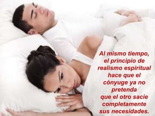 Al mismo tiempo,
el principio de
realismo espiritual
hace que el
cónyuge ya no
pretenda
que el otro sacie
completamente
sus necesidades.
 
