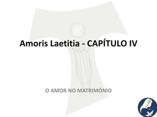 Amoris Laetitia - CAPÍTULO IV
O AMOR NO MATRIMÓNIO
 