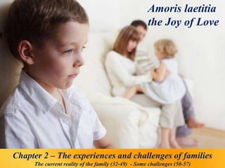 Amoris laetitia
the Joy of Love
Chapter 2 – The experiences and challenges of families
The current reality of the family (32-49) - Some challenges (50-57)
 