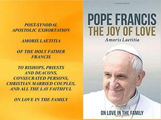 POST-SYNODAL
APOSTOLIC EXHORTATION
AMORIS LAETITIA
OF THE HOLY FATHER
FRANCIS
TO BISHOPS, PRIESTS
AND DEACONS,
CONSECRATED PERSONS,
CHRISTIAN MARRIED COUPLES,
AND ALL THE LAY FAITHFUL
ON LOVE IN THE FAMILY
 