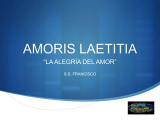 S
AMORIS LAETITIA
“LA ALEGRÍA DEL AMOR”
S.S. FRANCISCO
 