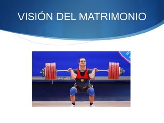 VISIÓN DEL MATRIMONIO
 