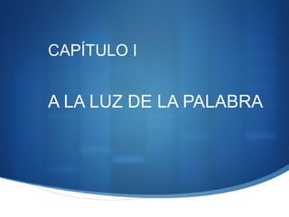 CAPÍTULO I
A LA LUZ DE LA PALABRA
 