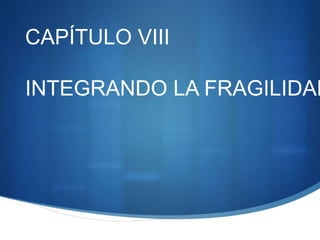 CAPÍTULO VIII
INTEGRANDO LA FRAGILIDAD
 