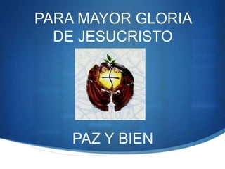 PARA MAYOR GLORIA
DE JESUCRISTO
PAZ Y BIEN
 
