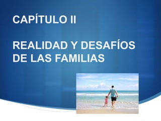CAPÍTULO II
REALIDAD Y DESAFÍOS
DE LAS FAMILIAS
 