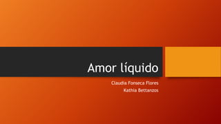 Amor líquido
Claudia Fonseca Flores
Kathia Bettanzos
 