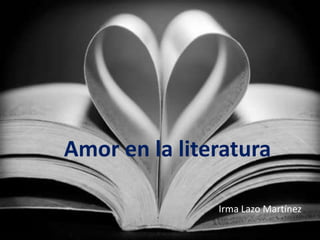 Amor en la literatura
Irma Lazo Martínez

 