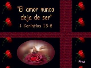 "El amor nunca deja de ser"
1 Corintios 13:8.
 