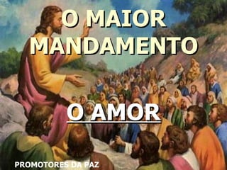 O MAIOR MANDAMENTO O AMOR PROMOTORES DA PAZ 