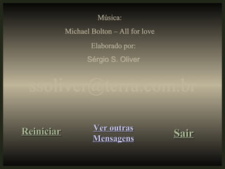 Música: Michael Bolton – All for love Elaborado por: Sérgio S. Oliver [email_address] Reiniciar Ver outras Mensagens Sair 