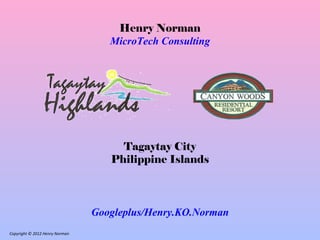 Henry Norman
                                   MicroTech Consulting




                                     Tagaytay City
                                   Philippine Islands



                                Googleplus/Henry.KO.Norman
Copyright © 2012 Henry Norman
 