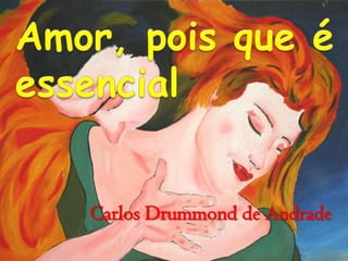 Amor, pois que é palavra  essencial CarlosDrummond de Andrade 
