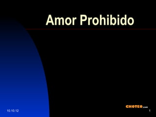 Amor Prohibido




                       CHOTEO.com
10.10.12                            1
 