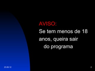 AVISO:
           Se tem menos de 18
           anos, queira sair
             do programa


23.06.12                        2
 