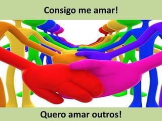 Consigo me amar!
Quero amar outros!
 