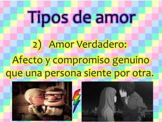 Tipos de amor
2) Amor Verdadero:
Afecto y compromiso genuino
que una persona siente por otra.
 
