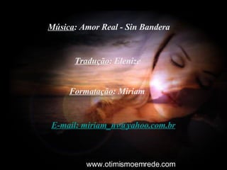 Tradução : Elenize Formatação : Miriam E-mail : miriam_nv@yahoo.com.br Música : Amor Real - Sin Bandera www.otimismoemrede.com 