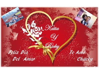 Katia
              Y
             Ricky
Feliz Día            Te Amo
  Del Amor              Chucky
 