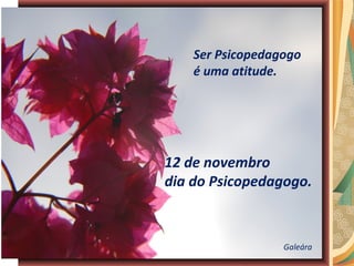 Ser Psicopedagogo
    é uma atitude.




12 de novembro
dia do Psicopedagogo.



                  Galeára
 