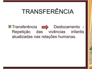 TRANSFERÊNCIA

Transferência         Deslocamento -
Repetição das vivências infantis
atualizadas nas relações humanas.
 