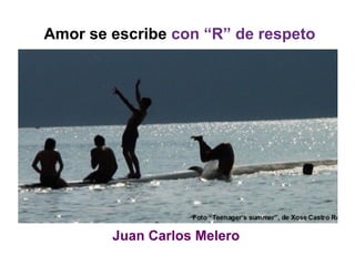 Juan Carlos Melero
Amor se escribe con “R” de respeto
 