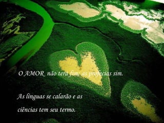 O AMOR  não terá fim; as profecias sim. As línguas se calarão e as  ciências tem seu termo. 