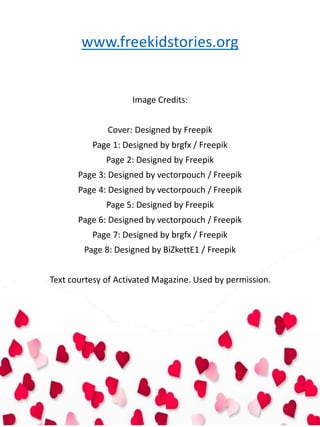 Image Credits:
Cover: Designed by Freepik
Page 1: Designed by brgfx / Freepik
Page 2: Designed by Freepik
Page 3: Designed by vectorpouch / Freepik
Page 4: Designed by vectorpouch / Freepik
Page 5: Designed by Freepik
Page 6: Designed by vectorpouch / Freepik
Page 7: Designed by brgfx / Freepik
Page 8: Designed by BiZkettE1 / Freepik
Text courtesy of Activated Magazine. Used by permission.
www.freekidstories.org
 