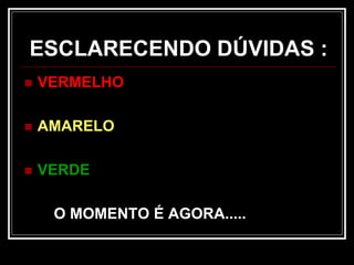 ESCLARECENDO DÚVIDAS :
 VERMELHO
 AMARELO
 VERDE
O MOMENTO É AGORA.....
 