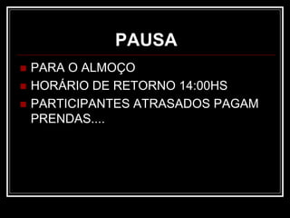 PAUSA
 PARA O ALMOÇO
 HORÁRIO DE RETORNO 14:00HS
 PARTICIPANTES ATRASADOS PAGAM
PRENDAS....
 