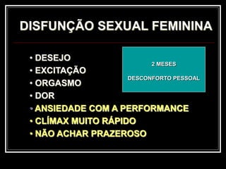 DISFUNÇÃO SEXUAL FEMININA
• DESEJO
• EXCITAÇÃO
• ORGASMO
• DOR
• ANSIEDADE COM A PERFORMANCE
• CLÍMAX MUITO RÁPIDO
• NÃO ACHAR PRAZEROSO
2 MESES
DESCONFORTO PESSOAL
 