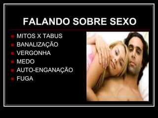 FALANDO SOBRE SEXO
 MITOS X TABUS
 BANALIZAÇÃO
 VERGONHA
 MEDO
 AUTO-ENGANAÇÃO
 FUGA
 
