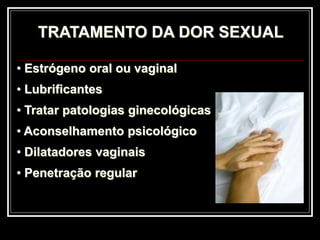TRATAMENTO DA DOR SEXUAL
• Estrógeno oral ou vaginal
• Lubrificantes
• Tratar patologias ginecológicas
• Aconselhamento psicológico
• Dilatadores vaginais
• Penetração regular
 