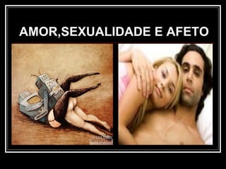 AMOR,SEXUALIDADE E AFETO
 