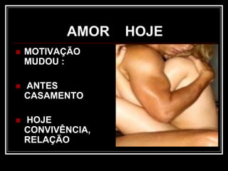 AMOR HOJE
 MOTIVAÇÃO
MUDOU :
 ANTES
CASAMENTO
 HOJE
CONVIVÊNCIA,
RELAÇÃO
 